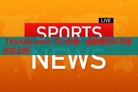 ⚽️天博:哈野美式乒乓球台怎么样
