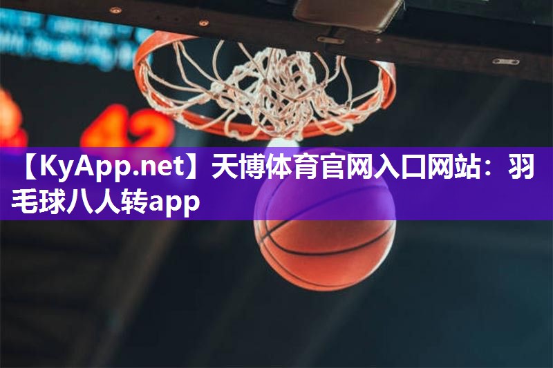 天博体育官网入口网站：羽毛球八人转app