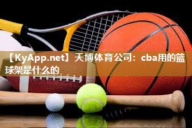 天博体育公司：cba用的篮球架是什么的