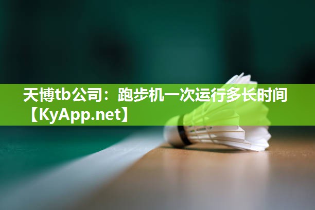 天博tb公司：跑步机一次运行多长时间