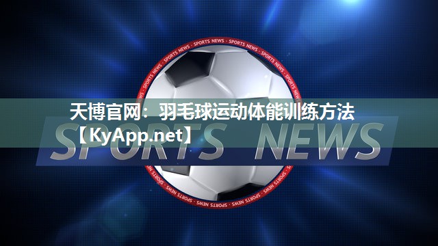 天博官网:羽毛球运动体能训练方法