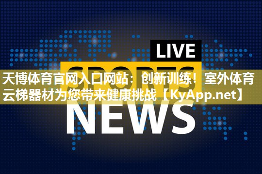 创新训练！室外体育云梯器材为您带来健康挑战